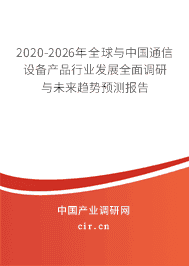 2020-2026年全球与中国通信设备产品行业发展全面调研与未来趋势预测报告